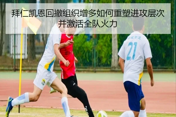拜仁凯恩回撤组织增多如何重塑进攻层次并激活全队火力