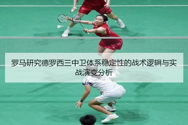 罗马研究德罗西三中卫体系稳定性的战术逻辑与实战演变分析