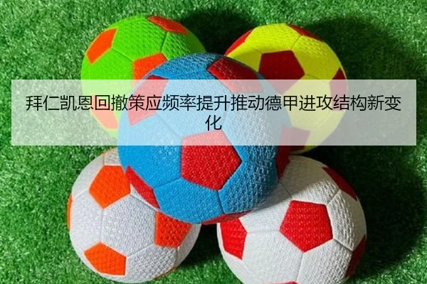 拜仁凯恩回撤策应频率提升推动德甲进攻结构新变化