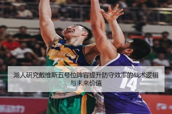 湖人研究戴维斯五号位阵容提升防守效率的战术逻辑与未来价值