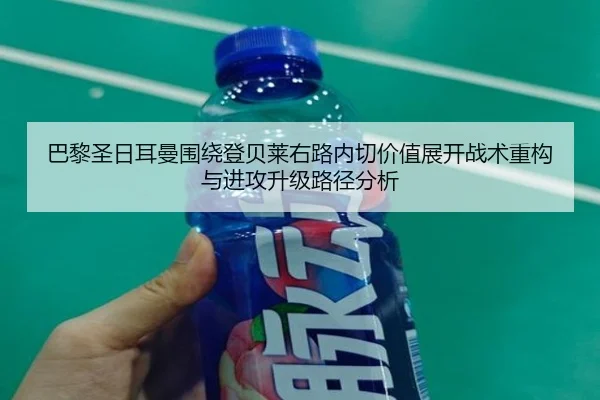 巴黎圣日耳曼围绕登贝莱右路内切价值展开战术重构与进攻升级路径分析