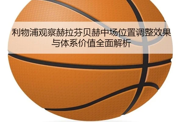 利物浦观察赫拉芬贝赫中场位置调整效果与体系价值全面解析