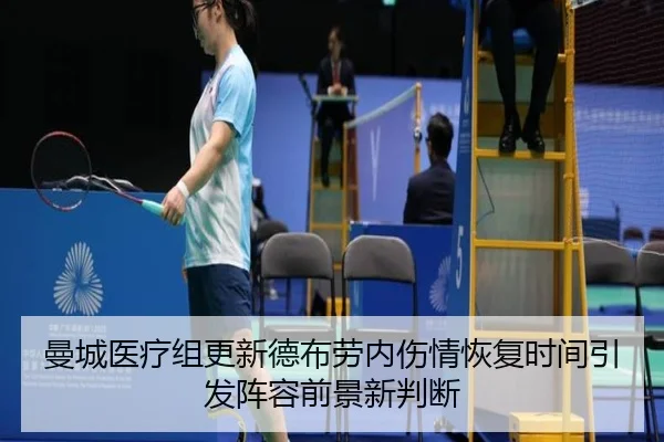 曼城医疗组更新德布劳内伤情恢复时间引发阵容前景新判断