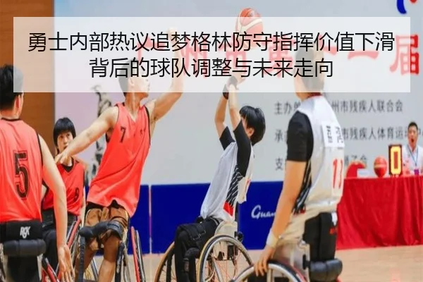 勇士内部热议追梦格林防守指挥价值下滑背后的球队调整与未来走向