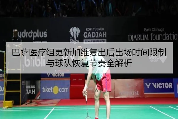 巴萨医疗组更新加维复出后出场时间限制与球队恢复节奏全解析