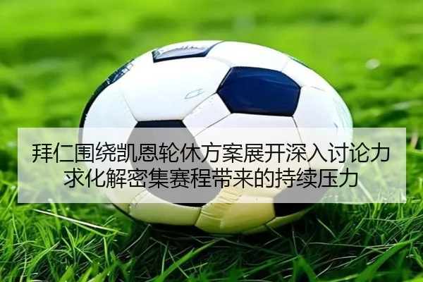 拜仁围绕凯恩轮休方案展开深入讨论力求化解密集赛程带来的持续压力