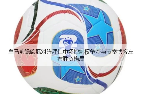 皇马前瞻欧冠对阵拜仁中场控制权争夺与节奏博弈左右胜负格局
