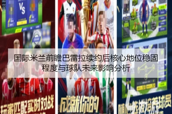 国际米兰前瞻巴雷拉续约后核心地位稳固程度与球队未来影响分析