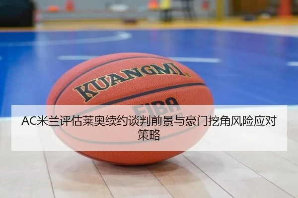 AC米兰评估莱奥续约谈判前景与豪门挖角风险应对策略