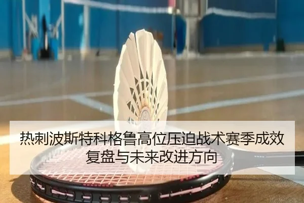 热刺波斯特科格鲁高位压迫战术赛季成效复盘与未来改进方向