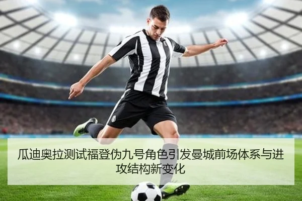 瓜迪奥拉测试福登伪九号角色引发曼城前场体系与进攻结构新变化