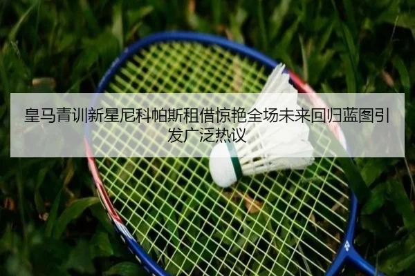 皇马青训新星尼科帕斯租借惊艳全场未来回归蓝图引发广泛热议