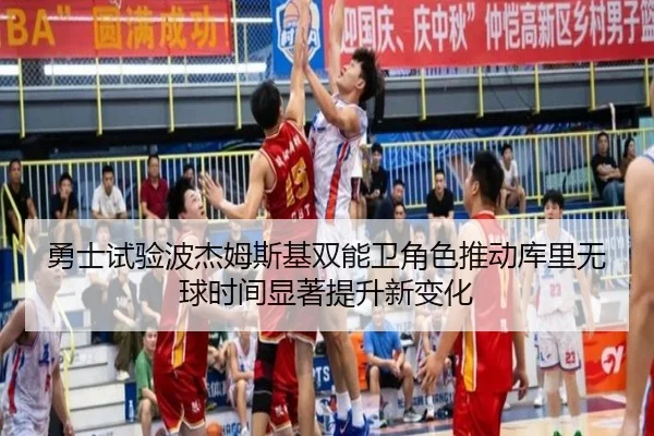 勇士试验波杰姆斯基双能卫角色推动库里无球时间显著提升新变化