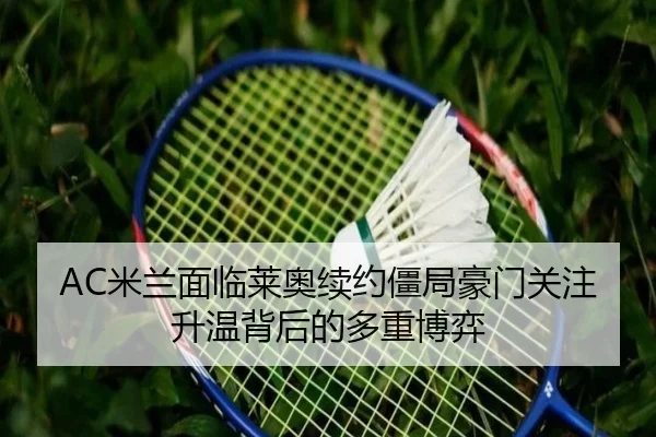 AC米兰面临莱奥续约僵局豪门关注升温背后的多重博弈