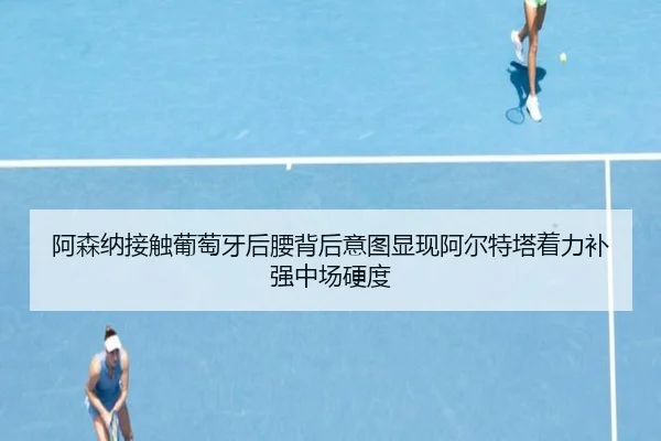 阿森纳接触葡萄牙后腰背后意图显现阿尔特塔着力补强中场硬度
